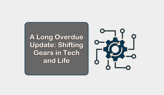 A Long Overdue Update Shifting Gears in Tech and Life